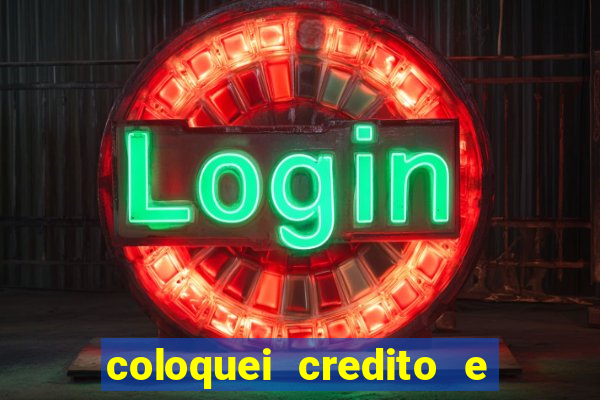 coloquei credito e nao caiu vivo